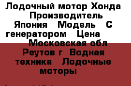 Лодочный мотор Хонда 5 › Производитель ­ Япония › Модель ­ С генератором › Цена ­ 65 000 - Московская обл., Реутов г. Водная техника » Лодочные моторы   